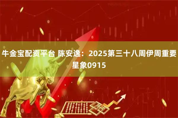 牛金宝配资平台 陈安逸：2025第三十八周伊周重要星象0915