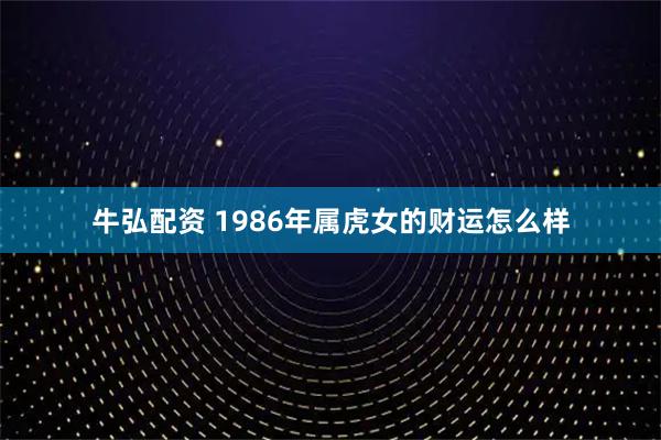牛弘配资 1986年属虎女的财运怎么样