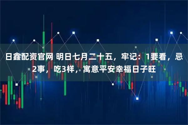 日鑫配资官网 明日七月二十五，牢记：1要看，忌2事，吃3样，寓意平安幸福日子旺