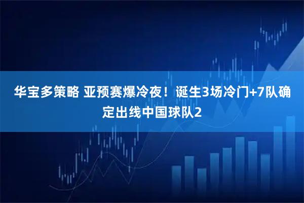 华宝多策略 亚预赛爆冷夜！诞生3场冷门+7队确定出线中国球队2