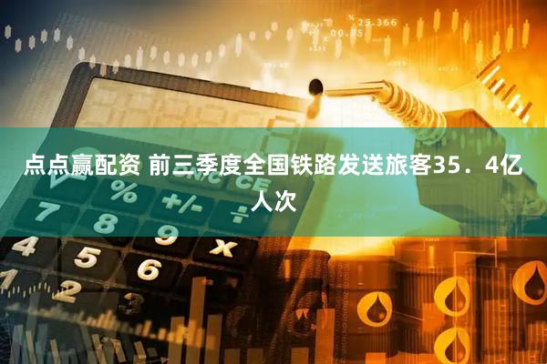 点点赢配资 前三季度全国铁路发送旅客35．4亿人次