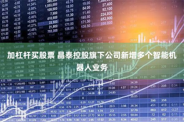 加杠杆买股票 晶泰控股旗下公司新增多个智能机器人业务