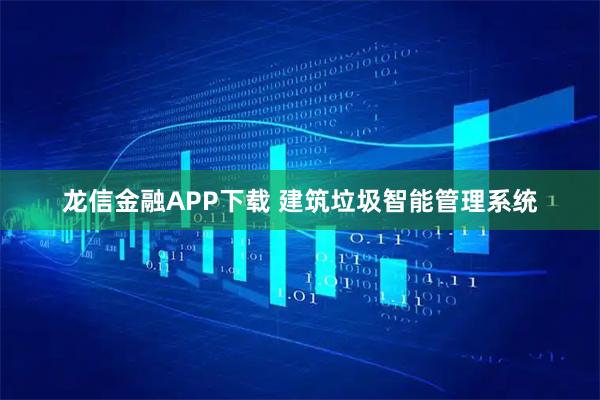 龙信金融APP下载 建筑垃圾智能管理系统