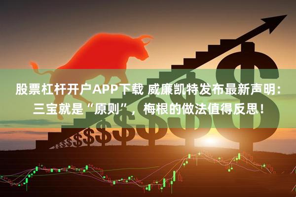 股票杠杆开户APP下载 威廉凯特发布最新声明：三宝就是“原则”，梅根的做法值得反思！