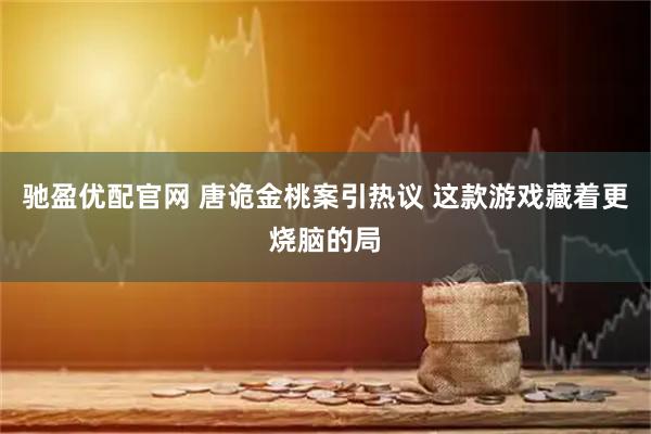 驰盈优配官网 唐诡金桃案引热议 这款游戏藏着更烧脑的局