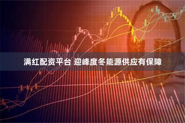 满红配资平台 迎峰度冬能源供应有保障