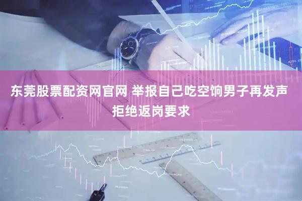 东莞股票配资网官网 举报自己吃空饷男子再发声 拒绝返岗要求