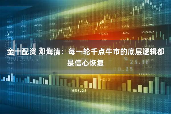 金十配资 邓海清：每一轮千点牛市的底层逻辑都是信心恢复