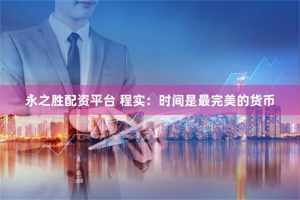 永之胜配资平台 程实：时间是最完美的货币