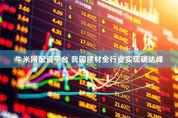 牛米网配资平台 我国建材全行业实现碳达峰
