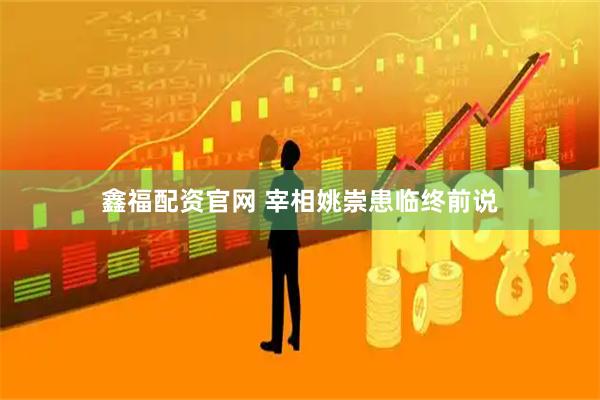 鑫福配资官网 宰相姚崇患临终前说