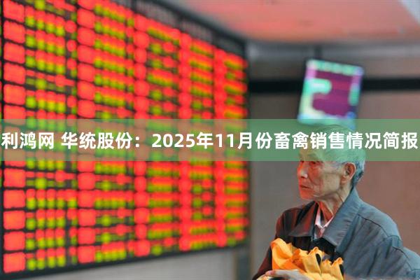 利鸿网 华统股份：2025年11月份畜禽销售情况简报