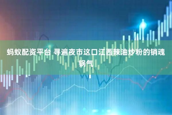 蚂蚁配资平台 寻遍夜市这口江西辣油炒粉的销魂锅气