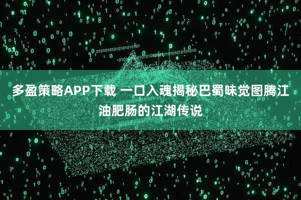 多盈策略APP下载 一口入魂揭秘巴蜀味觉图腾江油肥肠的江湖传说