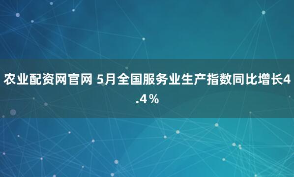 农业配资网官网 5月全国服务业生产指数同比增长4.4％