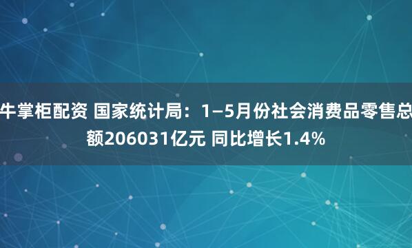 牛掌柜配资 国家统计局：1—5月份社会消费品零售总额206031亿元 同比增长1.4%
